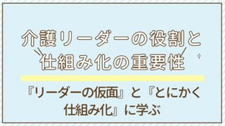 【解説】介護リーダーの役割と仕組み化の重要性ー『リーダーの仮面』『とにかく仕組み化』に学ぶ 